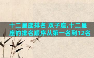 十二星座排名 双子座,十二星座的排名顺序从第一名到12名